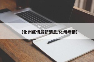 【化州疫情最新消息/化州病情】