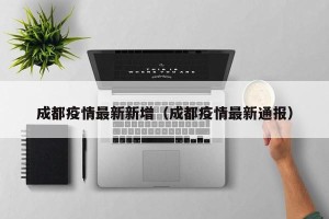 成都疫情最新新增（成都疫情最新通报）