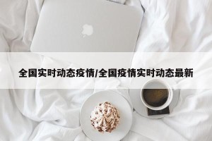 全国实时动态疫情/全国疫情实时动态最新