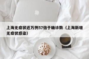 上海无症状近万例57倍于确诊数（上海新增无症状感染）