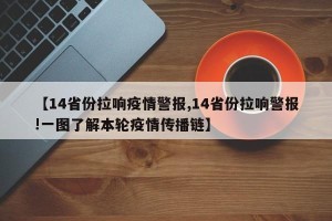 【14省份拉响疫情警报,14省份拉响警报!一图了解本轮疫情传播链】
