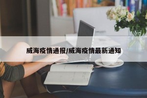 威海疫情通报/威海疫情最新通知