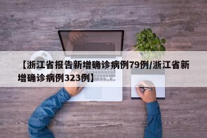 【浙江省报告新增确诊病例79例/浙江省新增确诊病例323例】
