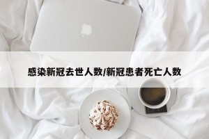 感染新冠去世人数/新冠患者死亡人数