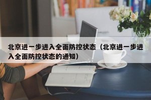 北京进一步进入全面防控状态（北京进一步进入全面防控状态的通知）