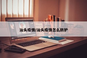 汕头疫情/汕头疫情怎么防护