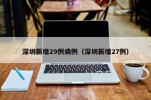 深圳新增29例病例（深圳新增27例）