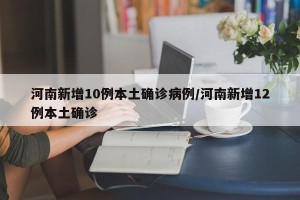 河南新增10例本土确诊病例/河南新增12例本土确诊