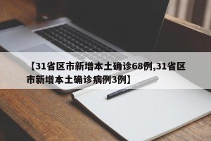 【31省区市新增本土确诊68例,31省区市新增本土确诊病例3例】