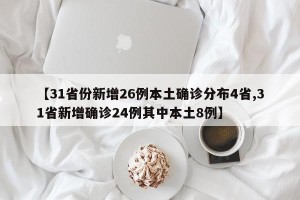 【31省份新增26例本土确诊分布4省,31省新增确诊24例其中本土8例】