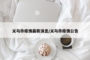 义乌市疫情最新消息/义乌市疫情公告