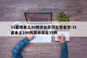 31省增本土35例涉北京河北等省市:31省本土106例其中河北35例