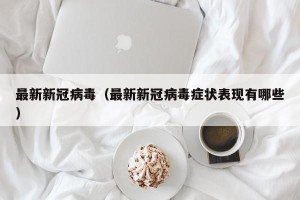 最新新冠病毒（最新新冠病毒症状表现有哪些）