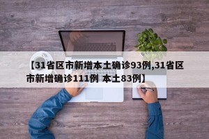 【31省区市新增本土确诊93例,31省区市新增确诊111例 本土83例】
