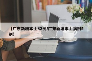 【广东新增本土32例/广东新增本土病例5例】