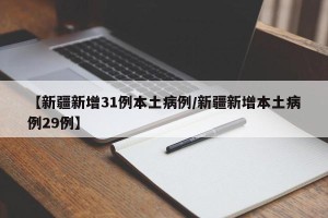 【新疆新增31例本土病例/新疆新增本土病例29例】