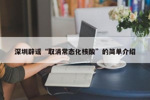 深圳辟谣“取消常态化核酸”的简单介绍