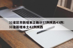 31省区市新增本土确诊57例陕西43例:31省新增本土42例陕西