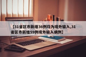 【31省区市新增36例均为境外输入,31省区市新增59例境外输入病例】