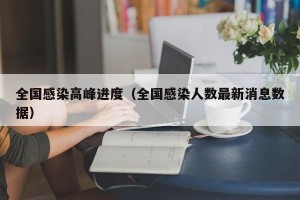 全国感染高峰进度（全国感染人数最新消息数据）
