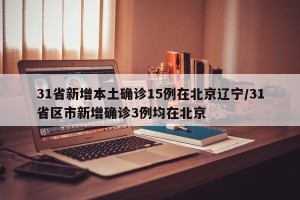 31省新增本土确诊15例在北京辽宁/31省区市新增确诊3例均在北京