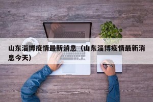 山东淄博疫情最新消息（山东淄博疫情最新消息今天）